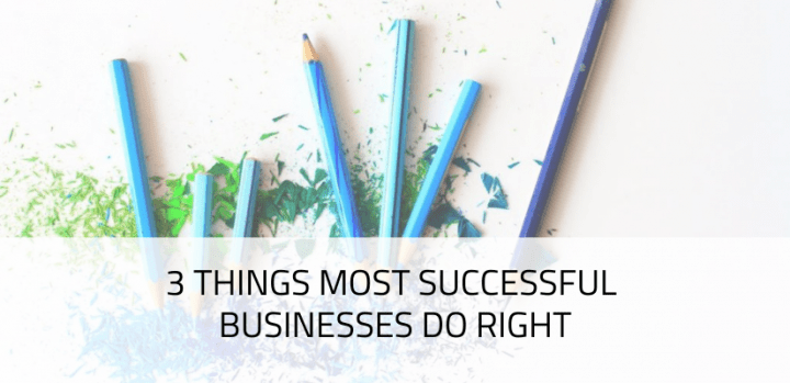 3 Things Most Successful Businesses Do Right